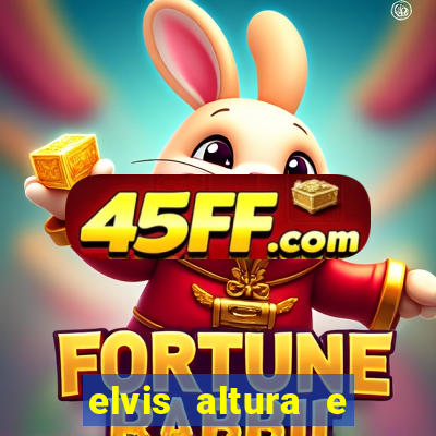 elvis altura e peso elvis bugalu altura e